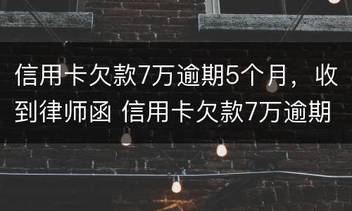 信用卡欠款7万逾期5个月，收到律师函 信用卡欠款7万逾期5个月,收到律师函怎么办