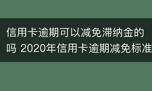 信用卡逾期可以减免滞纳金的吗 2020年信用卡逾期减免标准