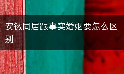 安徽同居跟事实婚姻要怎么区别