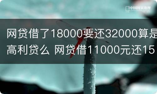 网贷借了18000要还32000算是高利贷么 网贷借11000元还15000元合法吗