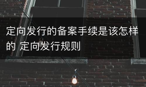 定向发行的备案手续是该怎样的 定向发行规则