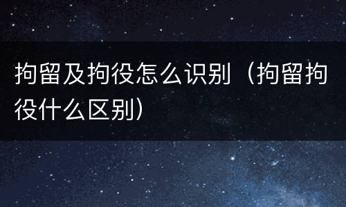 拘留及拘役怎么识别（拘留拘役什么区别）
