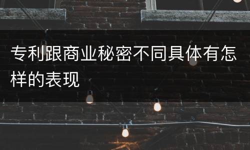 专利跟商业秘密不同具体有怎样的表现