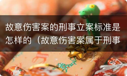 故意伤害案的刑事立案标准是怎样的（故意伤害案属于刑事案件吗）