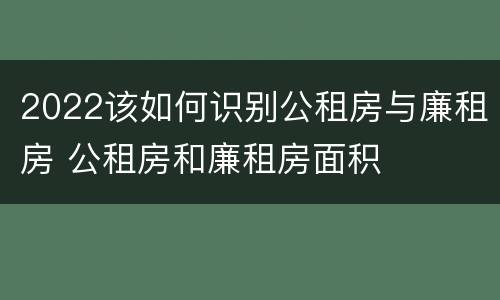 2022该如何识别公租房与廉租房 公租房和廉租房面积