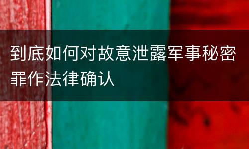 到底如何对故意泄露军事秘密罪作法律确认