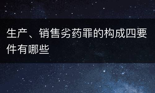 生产、销售劣药罪的构成四要件有哪些