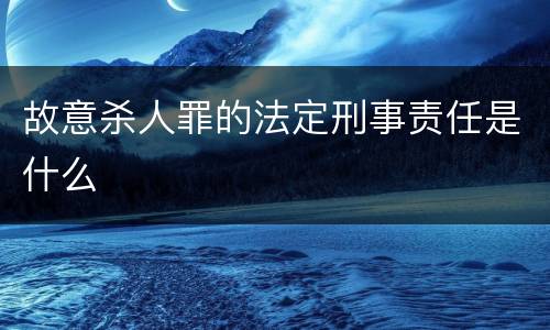故意杀人罪的法定刑事责任是什么