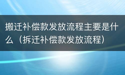 搬迁补偿款发放流程主要是什么（拆迁补偿款发放流程）