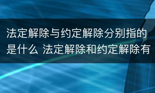 法定解除与约定解除分别指的是什么 法定解除和约定解除有哪些区别?