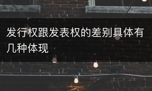 发行权跟发表权的差别具体有几种体现