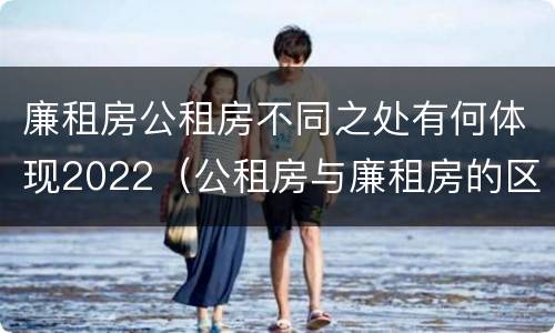 廉租房公租房不同之处有何体现2022（公租房与廉租房的区别都在此,别再搞错了!）