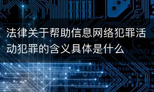 法律关于帮助信息网络犯罪活动犯罪的含义具体是什么