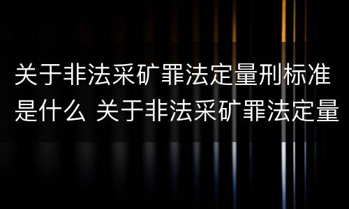 关于非法采矿罪法定量刑标准是什么 关于非法采矿罪法定量刑标准是什么