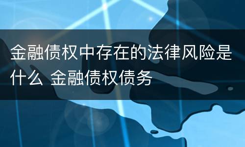金融债权中存在的法律风险是什么 金融债权债务