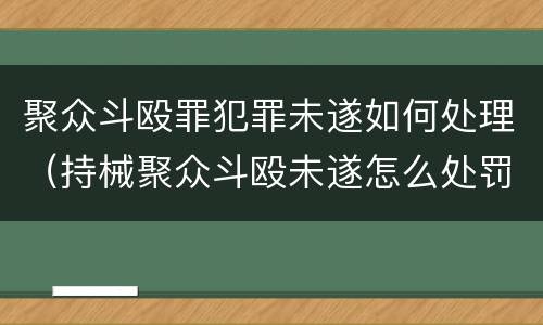 聚众斗殴罪犯罪未遂如何处理（持械聚众斗殴未遂怎么处罚）