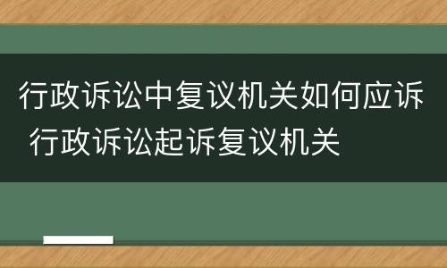 行政诉讼中复议机关如何应诉 行政诉讼起诉复议机关