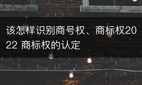该怎样识别商号权、商标权2022 商标权的认定