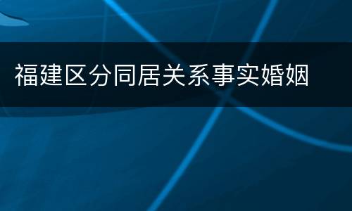 福建区分同居关系事实婚姻