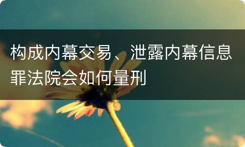 构成内幕交易、泄露内幕信息罪法院会如何量刑