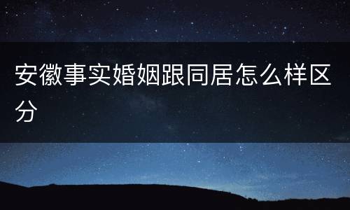 安徽事实婚姻跟同居怎么样区分