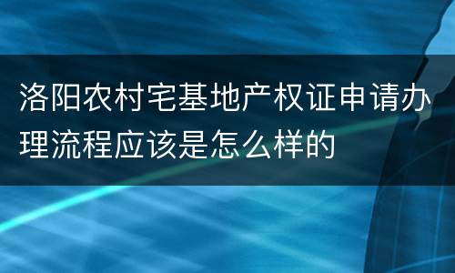 洛阳农村宅基地产权证申请办理流程应该是怎么样的