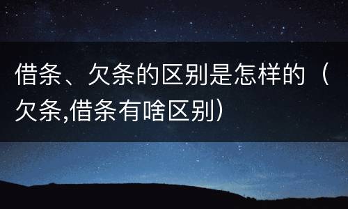 借条、欠条的区别是怎样的（欠条,借条有啥区别）