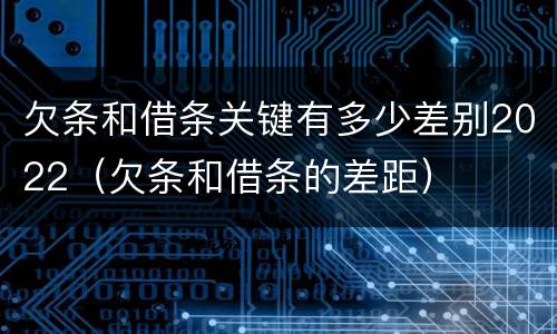 欠条和借条关键有多少差别2022（欠条和借条的差距）