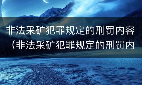 非法采矿犯罪规定的刑罚内容（非法采矿犯罪规定的刑罚内容包括）