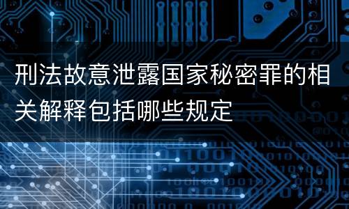 刑法故意泄露国家秘密罪的相关解释包括哪些规定