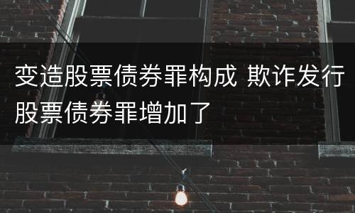 变造股票债券罪构成 欺诈发行股票债券罪增加了