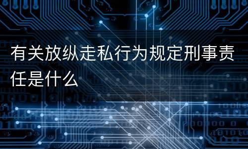 有关放纵走私行为规定刑事责任是什么