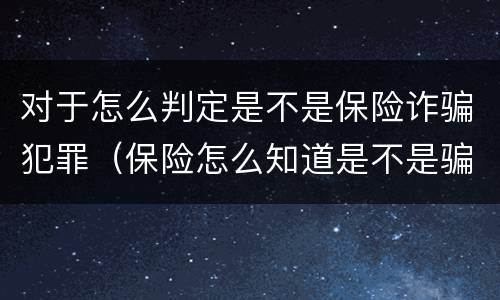 对于怎么判定是不是保险诈骗犯罪（保险怎么知道是不是骗保?）