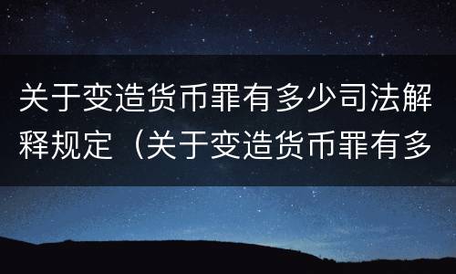 关于变造货币罪有多少司法解释规定（关于变造货币罪有多少司法解释规定）