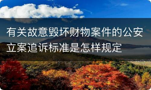 有关故意毁坏财物案件的公安立案追诉标准是怎样规定