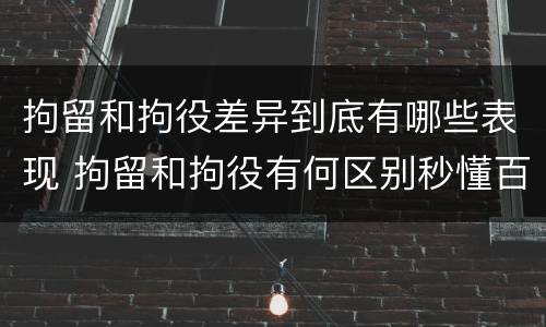 拘留和拘役差异到底有哪些表现 拘留和拘役有何区别秒懂百科
