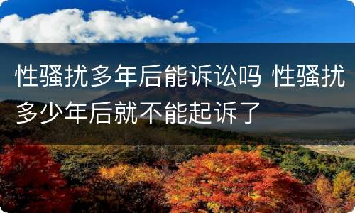 性骚扰多年后能诉讼吗 性骚扰多少年后就不能起诉了