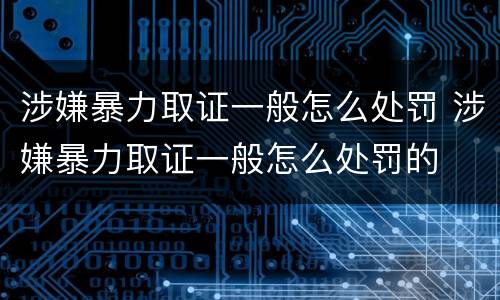 涉嫌暴力取证一般怎么处罚 涉嫌暴力取证一般怎么处罚的