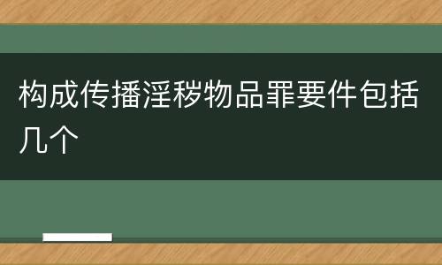 构成传播淫秽物品罪要件包括几个