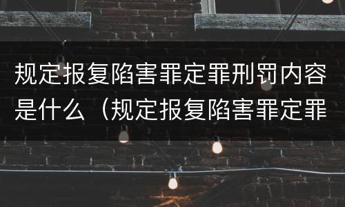 规定报复陷害罪定罪刑罚内容是什么（规定报复陷害罪定罪刑罚内容是什么法律）