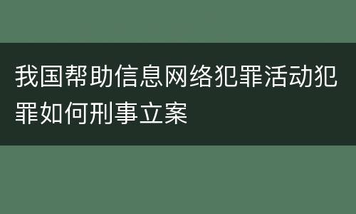 我国帮助信息网络犯罪活动犯罪如何刑事立案