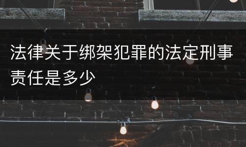 法律关于绑架犯罪的法定刑事责任是多少