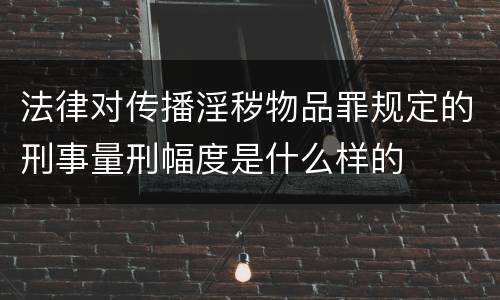 法律对传播淫秽物品罪规定的刑事量刑幅度是什么样的