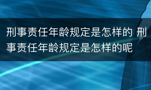 刑事责任年龄规定是怎样的 刑事责任年龄规定是怎样的呢