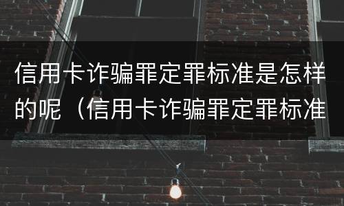 信用卡诈骗罪定罪标准是怎样的呢（信用卡诈骗罪定罪标准是怎样的呢判几年）