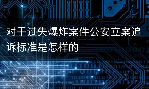 对于过失爆炸案件公安立案追诉标准是怎样的