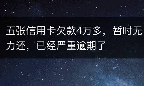 五张信用卡欠款4万多，暂时无力还，已经严重逾期了