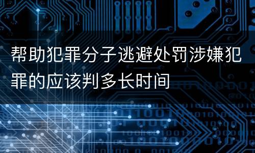 帮助犯罪分子逃避处罚涉嫌犯罪的应该判多长时间