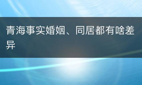 青海事实婚姻、同居都有啥差异