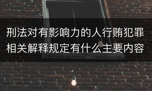 刑法对有影响力的人行贿犯罪相关解释规定有什么主要内容